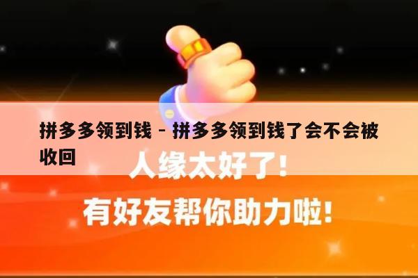 拼多多领到钱 - 拼多多领到钱了会不会被收回-第1张图片-拼多多助力
