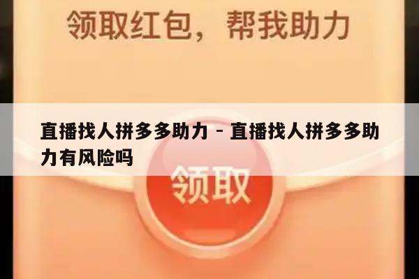 直播找人拼多多助力 - 直播找人拼多多助力有风险吗-第1张图片-拼多多助力