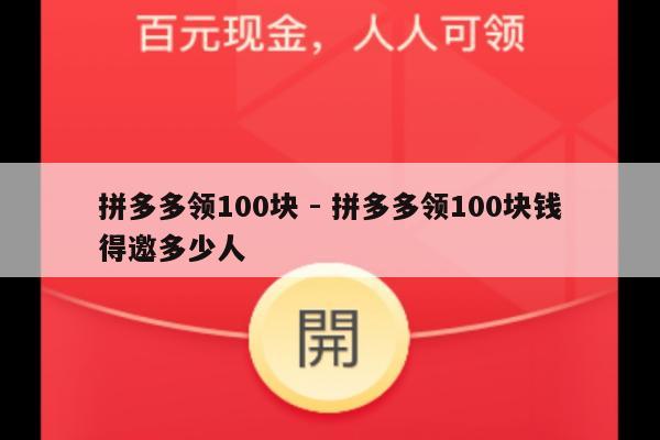拼多多领100块 - 拼多多领100块钱得邀多少人-第1张图片-拼多多助力