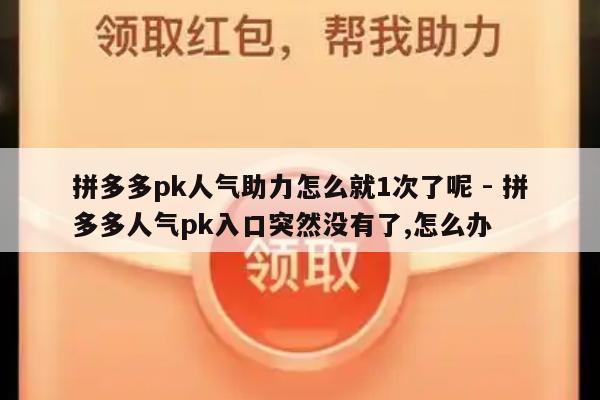 拼多多pk人气助力怎么就1次了呢 - 拼多多人气pk入口突然没有了,怎么办-第1张图片-拼多多助力