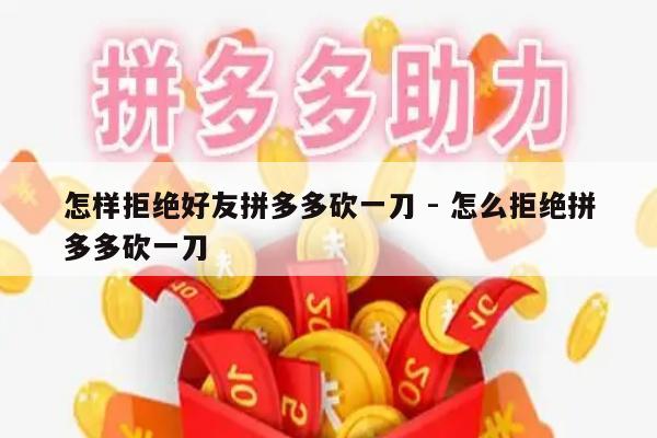 怎样拒绝好友拼多多砍一刀 - 怎么拒绝拼多多砍一刀-第1张图片-拼多多助力
