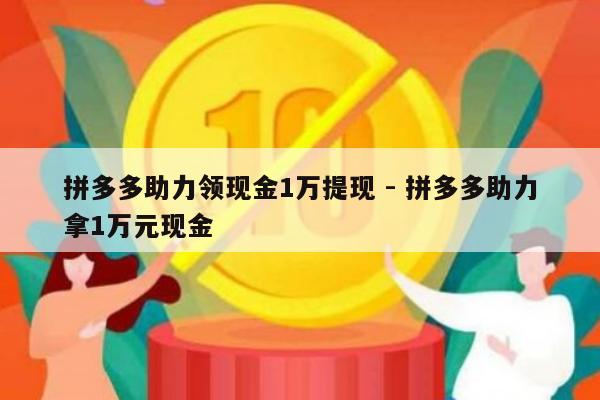 拼多多助力领现金1万提现 - 拼多多助力拿1万元现金-第1张图片-拼多多助力