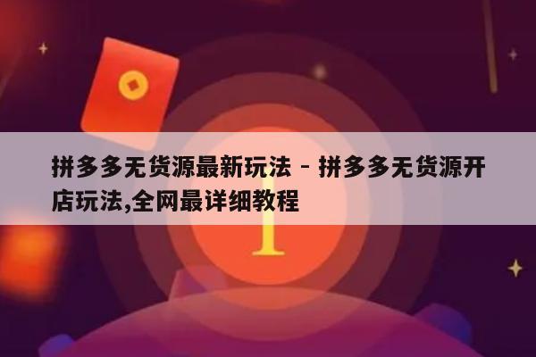 拼多多无货源最新玩法 - 拼多多无货源开店玩法,全网最详细教程-第1张图片-拼多多助力
