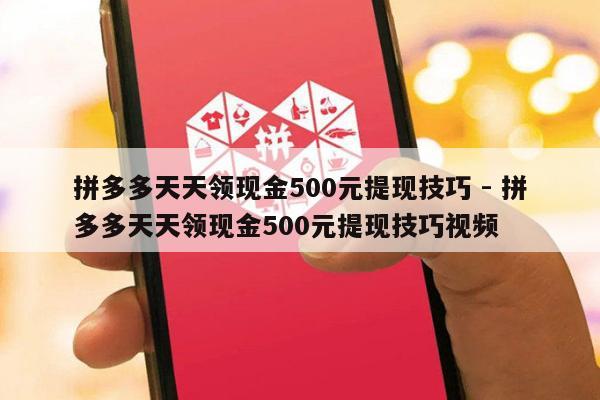 拼多多天天领现金500元提现技巧 - 拼多多天天领现金500元提现技巧视频-第1张图片-拼多多助力