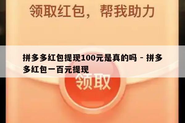 拼多多红包提现100元是真的吗 - 拼多多红包一百元提现-第1张图片-拼多多助力