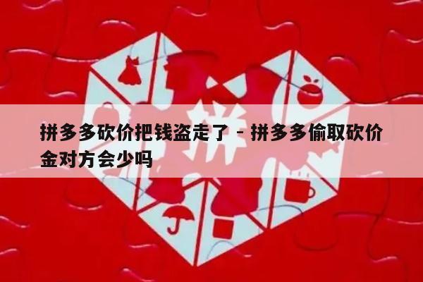 拼多多砍价把钱盗走了 - 拼多多偷取砍价金对方会少吗-第1张图片-拼多多助力