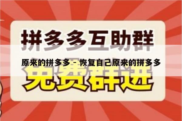 原来的拼多多 - 恢复自己原来的拼多多-第1张图片-拼多多助力