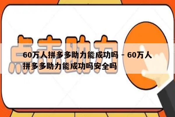60万人拼多多助力能成功吗 - 60万人拼多多助力能成功吗安全吗-第1张图片-拼多多助力