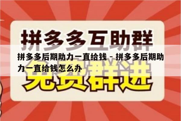 拼多多后期助力一直给钱 - 拼多多后期助力一直给钱怎么办-第1张图片-拼多多助力