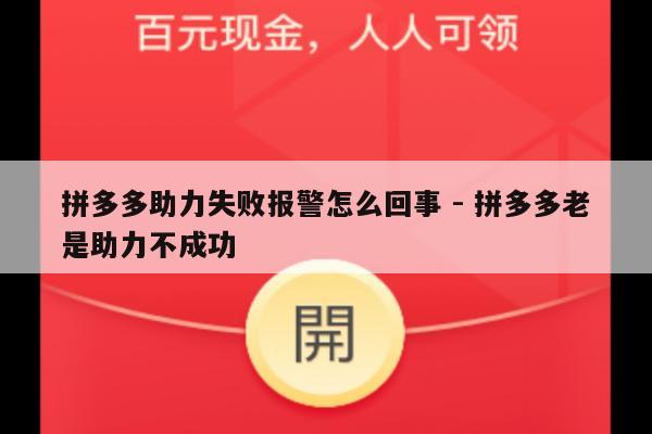 拼多多助力失败报警怎么回事 - 拼多多老是助力不成功-第1张图片-拼多多助力