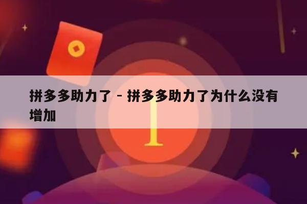 拼多多助力了 - 拼多多助力了为什么没有增加-第1张图片-拼多多助力