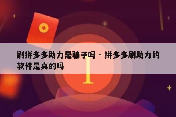 刷拼多多助力是骗子吗 - 拼多多刷助力的软件是真的吗-第1张图片-拼多多助力