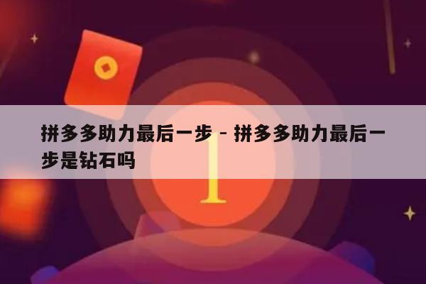 拼多多助力最后一步 - 拼多多助力最后一步是钻石吗-第1张图片-拼多多助力