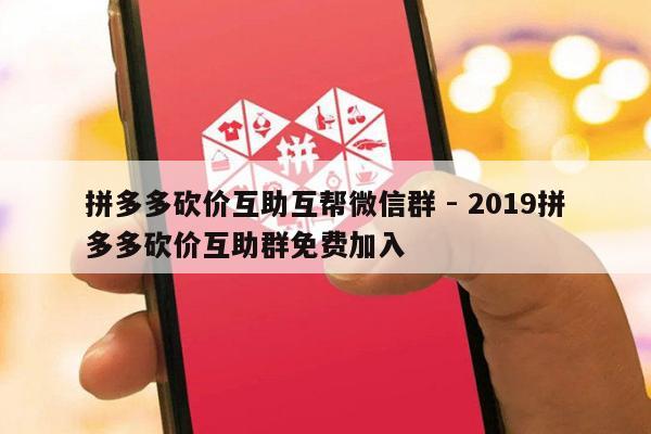 拼多多砍价互助互帮微信群 - 2019拼多多砍价互助群免费加入-第1张图片-拼多多助力