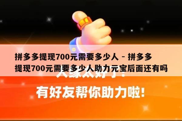 拼多多提现700元需要多少人 - 拼多多提现700元需要多少人助力元宝后面还有吗-第1张图片-拼多多助力