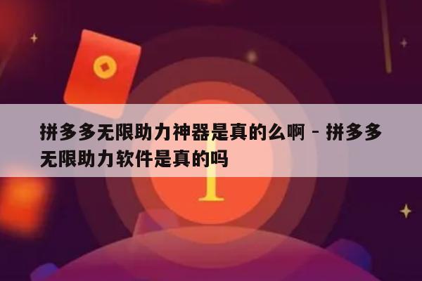拼多多无限助力神器是真的么啊 - 拼多多无限助力软件是真的吗-第1张图片-拼多多助力