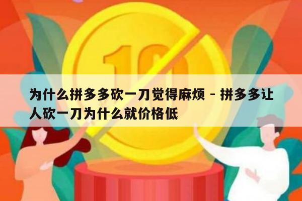 为什么拼多多砍一刀觉得麻烦 - 拼多多让人砍一刀为什么就价格低-第1张图片-拼多多助力