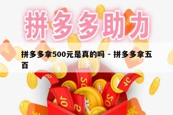 拼多多拿500元是真的吗 - 拼多多拿五百-第1张图片-拼多多助力