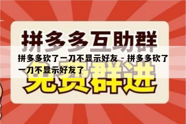 拼多多砍了一刀不显示好友 - 拼多多砍了一刀不显示好友了-第1张图片-拼多多助力