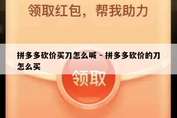 拼多多砍价买刀怎么喊 - 拼多多砍价的刀怎么买-第1张图片-拼多多助力