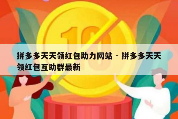 拼多多天天领红包助力网站 - 拼多多天天领红包互助群最新-第1张图片-拼多多助力