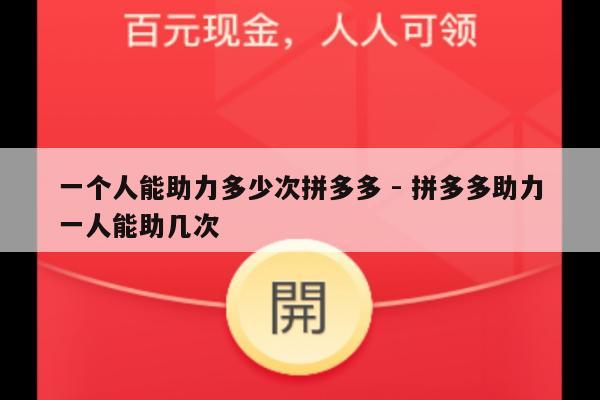 一个人能助力多少次拼多多 - 拼多多助力一人能助几次-第1张图片-拼多多助力