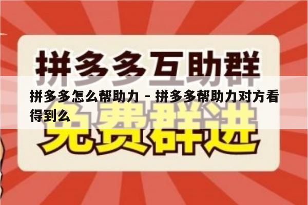 拼多多怎么帮助力 - 拼多多帮助力对方看得到么-第1张图片-拼多多助力