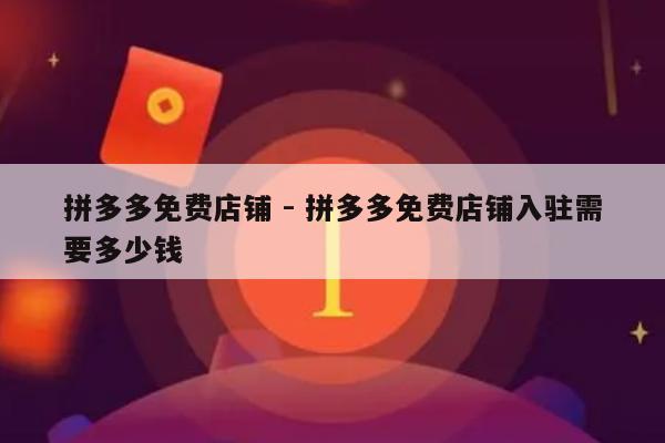 拼多多免费店铺 - 拼多多免费店铺入驻需要多少钱-第1张图片-拼多多助力
