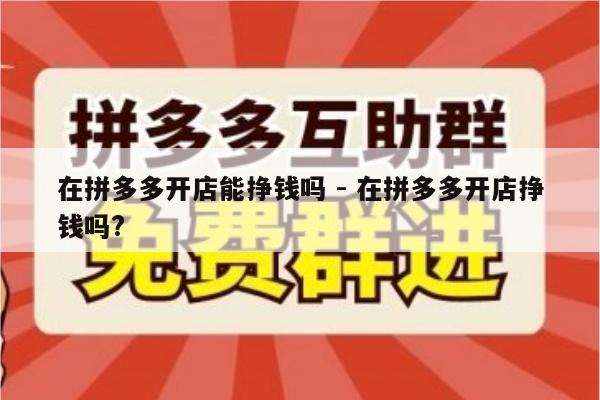 在拼多多开店能挣钱吗 - 在拼多多开店挣钱吗?-第1张图片-拼多多助力
