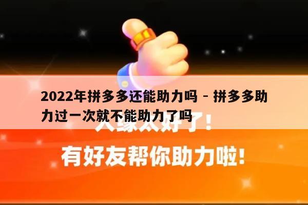 2022年拼多多还能助力吗 - 拼多多助力过一次就不能助力了吗-第1张图片-拼多多助力