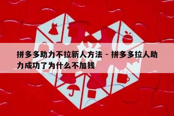 拼多多助力不拉新人方法 - 拼多多拉人助力成功了为什么不加钱-第1张图片-拼多多助力