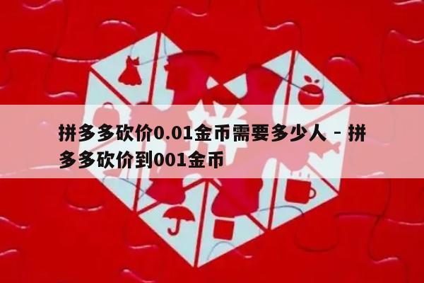 拼多多砍价0.01金币需要多少人 - 拼多多砍价到001金币-第1张图片-拼多多助力