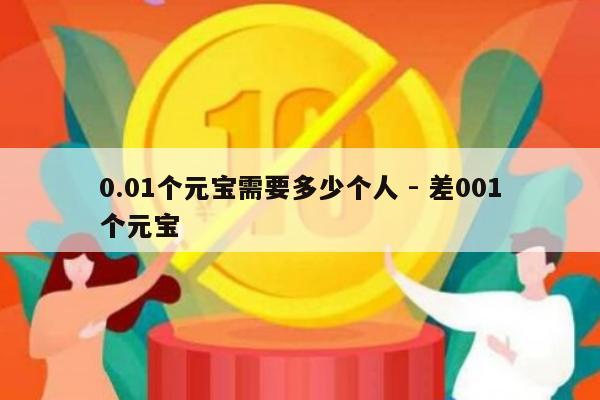0.01个元宝需要多少个人 - 差001个元宝-第1张图片-拼多多助力