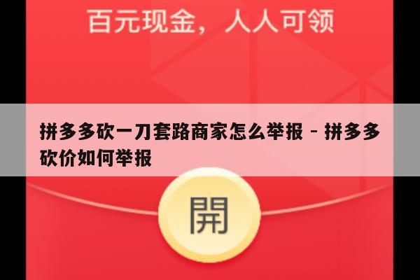 拼多多砍一刀套路商家怎么举报 - 拼多多砍价如何举报-第1张图片-拼多多助力