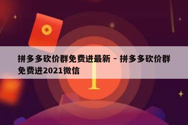 拼多多砍价群免费进最新 - 拼多多砍价群免费进2021微信-第1张图片-拼多多助力