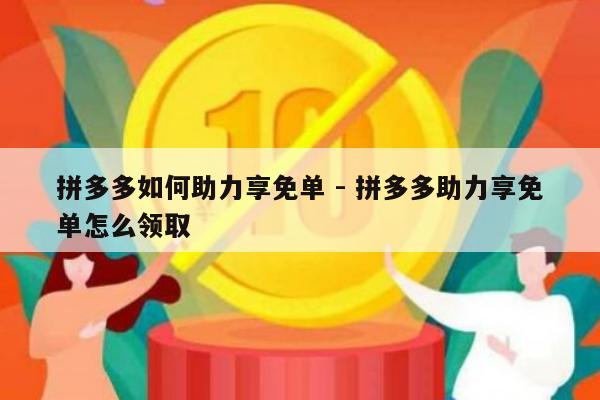 拼多多如何助力享免单 - 拼多多助力享免单怎么领取-第1张图片-拼多多助力