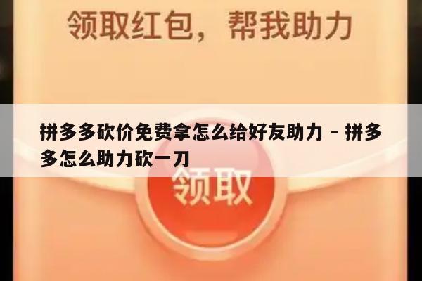 拼多多砍价免费拿怎么给好友助力 - 拼多多怎么助力砍一刀-第1张图片-拼多多助力