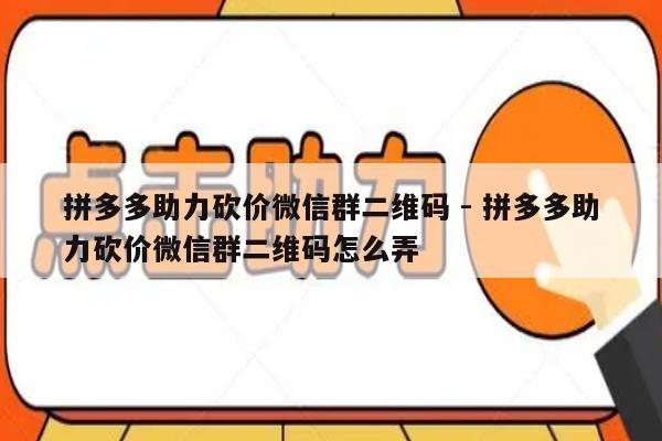 拼多多助力砍价微信群二维码 - 拼多多助力砍价微信群二维码怎么弄-第1张图片-拼多多助力