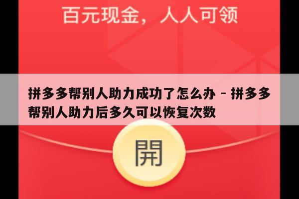 拼多多帮别人助力成功了怎么办 - 拼多多帮别人助力后多久可以恢复次数-第1张图片-拼多多助力
