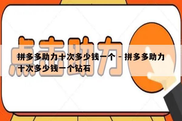 拼多多助力十次多少钱一个 - 拼多多助力十次多少钱一个钻石-第1张图片-拼多多助力