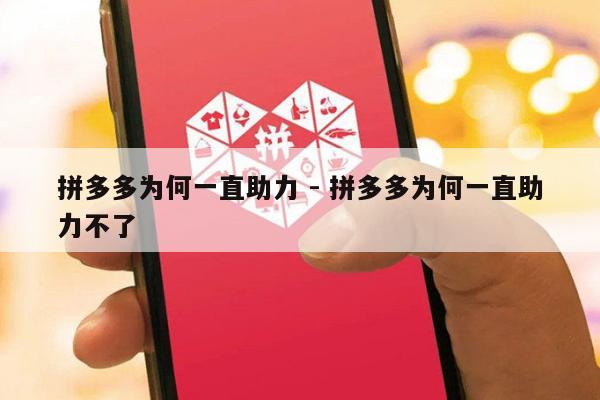 拼多多为何一直助力 - 拼多多为何一直助力不了-第1张图片-拼多多助力