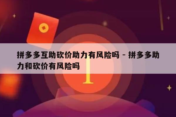拼多多互助砍价助力有风险吗 - 拼多多助力和砍价有风险吗-第1张图片-拼多多助力