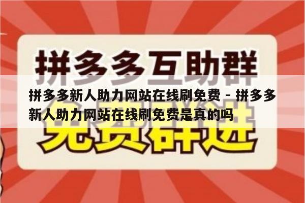 拼多多新人助力网站在线刷免费 - 拼多多新人助力网站在线刷免费是真的吗-第1张图片-拼多多助力