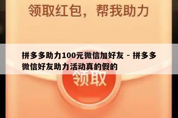 拼多多助力100元微信加好友 - 拼多多微信好友助力活动真的假的-第1张图片-拼多多助力
