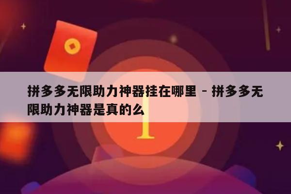 拼多多无限助力神器挂在哪里 - 拼多多无限助力神器是真的么-第1张图片-拼多多助力
