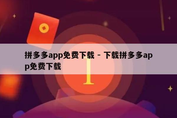 拼多多app免费下载 - 下载拼多多app免费下载-第1张图片-拼多多助力