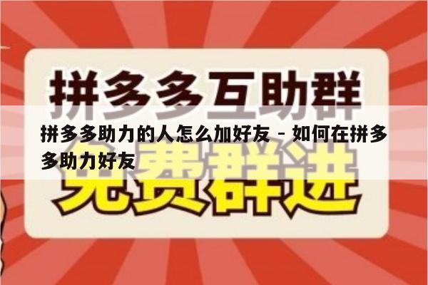 拼多多助力的人怎么加好友 - 如何在拼多多助力好友-第1张图片-拼多多助力