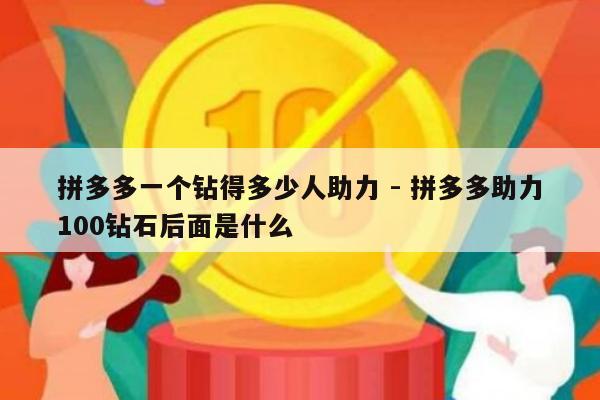 拼多多一个钻得多少人助力 - 拼多多助力100钻石后面是什么-第1张图片-拼多多助力