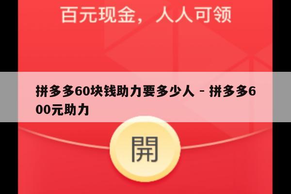 拼多多60块钱助力要多少人 - 拼多多600元助力-第1张图片-拼多多助力