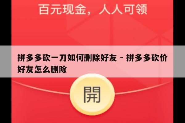 拼多多砍一刀如何删除好友 - 拼多多砍价好友怎么删除-第1张图片-拼多多助力